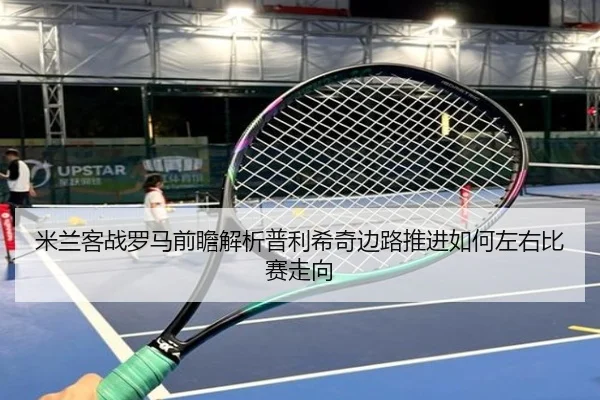 米兰客战罗马前瞻解析普利希奇边路推进如何左右比赛走向